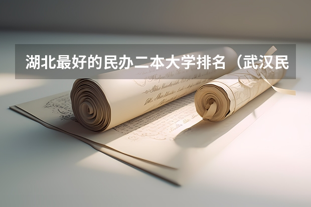 湖北最好的民办二本大学排名（武汉民办本科大学分数线）