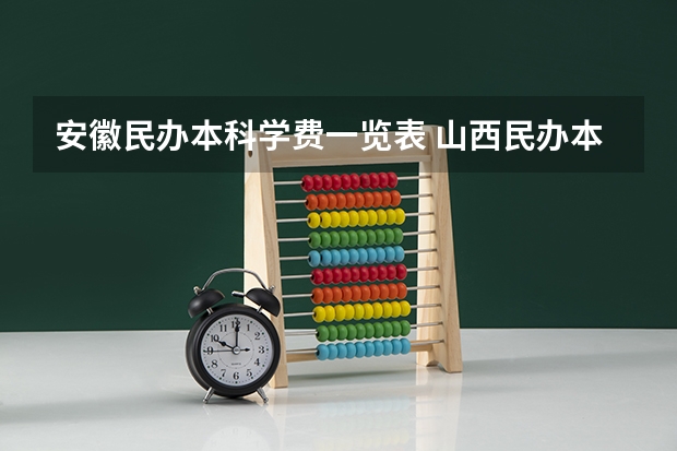 安徽民办本科学费一览表 山西民办本科院校排名