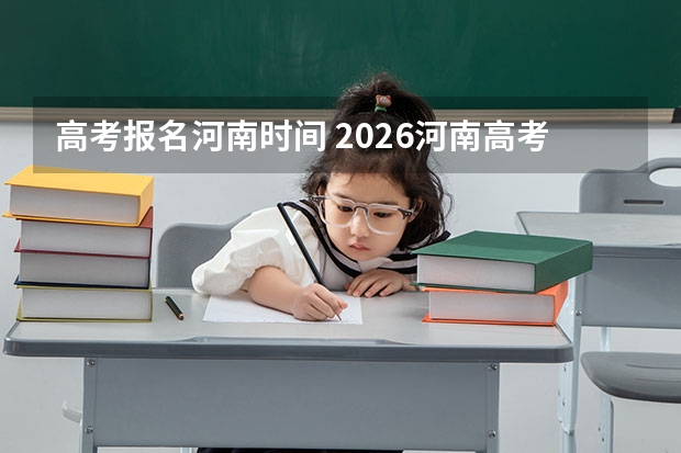 高考报名河南时间 2026河南高考报名时间