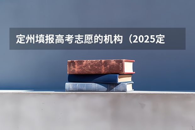定州填报高考志愿的机构（2025定州高考分数各学校排名）