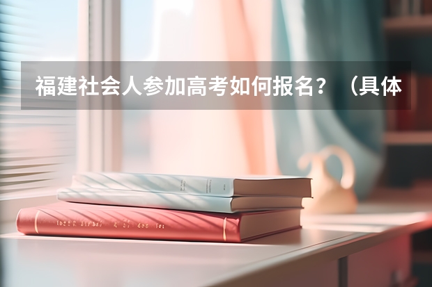 福建社会人参加高考如何报名？（具体点）高考需要会考证吗？