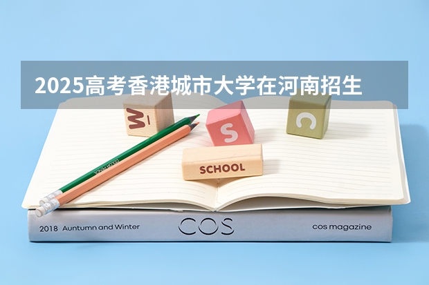 2025高考香港城市大学在河南招生计划是什么（2026参考）