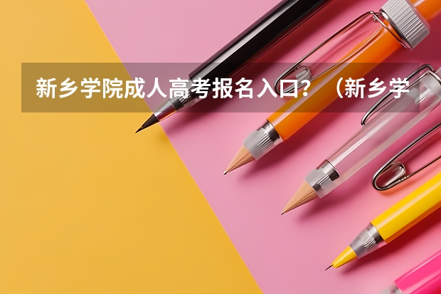 新乡学院成人高考报名入口？（新乡学院成人高考专本科学历报名专业）
