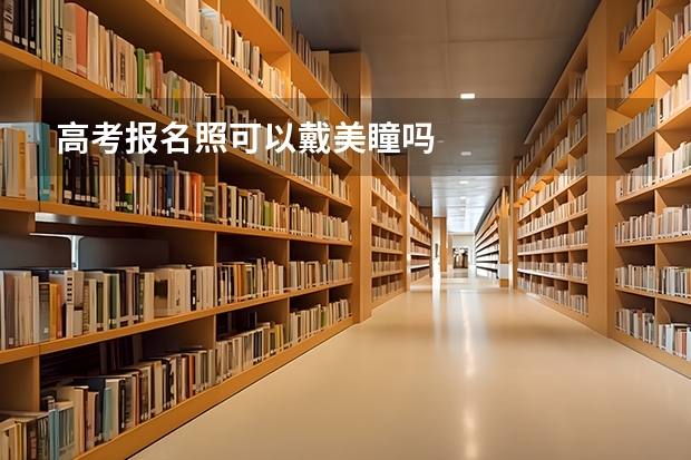 高考报名照可以戴美瞳吗