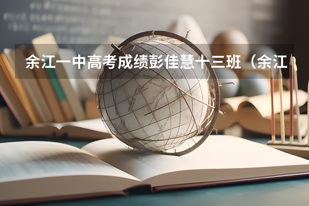 余江一中高考成绩彭佳慧十三班（余江一中的高考录取率）