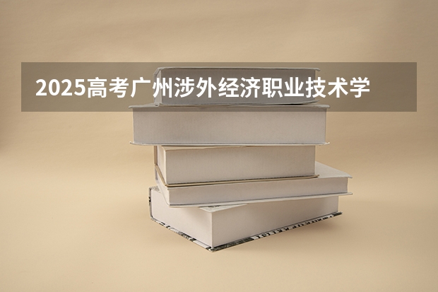 2025高考广州涉外经济职业技术学院在河北招生计划是什么（2026参考）