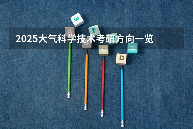2025大气科学技术考研方向一览