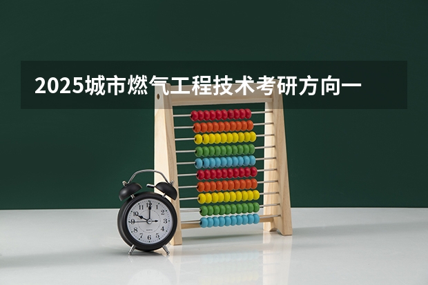 2025城市燃气工程技术考研方向一览