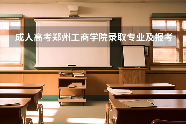 成人高考郑州工商学院录取专业及报考条件和流程（郑州成人高考在哪可以报名？）