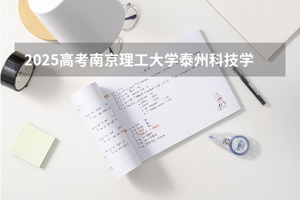 2025高考南京理工大学泰州科技学院在江西招生计划是什么（2026参考）