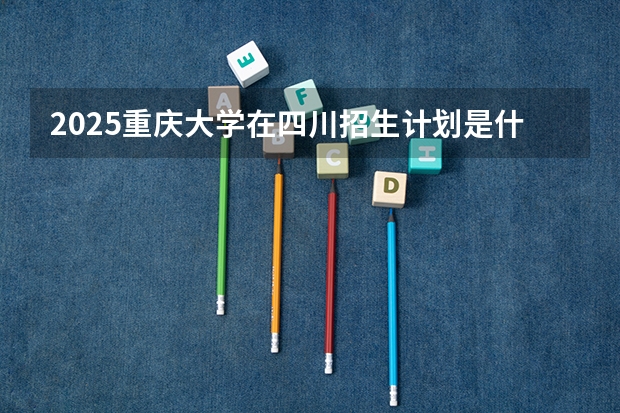 2025重庆大学在四川招生计划是什么（2026参考）