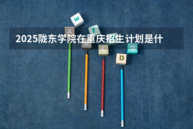 2025陇东学院在重庆招生计划是什么（2026参考）
