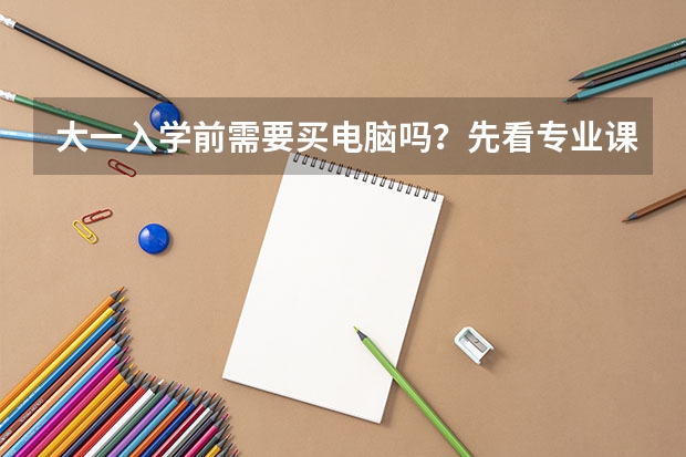 大一入学前需要买电脑吗？先看专业课程再决定