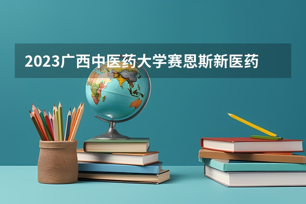 2023广西中医药大学赛恩斯新医药学院在黑龙江高考专业招生计划人数