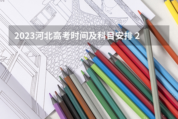 2023河北高考时间及科目安排 2023河北高考时间是哪天