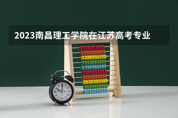 2023南昌理工学院在江苏高考专业招生计划人数