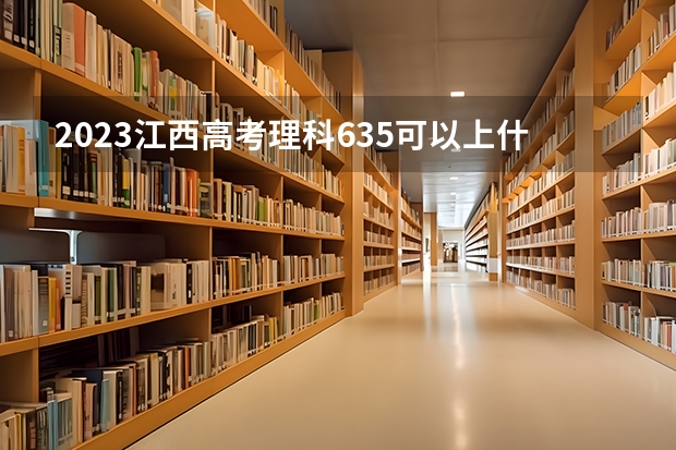 2023江西高考理科635可以上什么大学