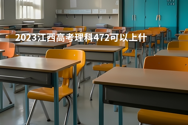 2023江西高考理科472可以上什么大学