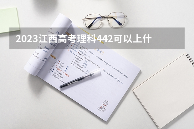 2023江西高考理科442可以上什么大学