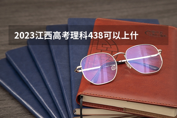 2023江西高考理科438可以上什么大学