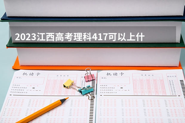 2023江西高考理科417可以上什么大学