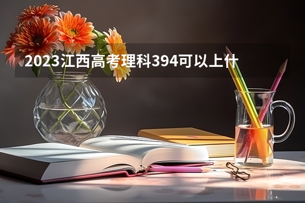 2023江西高考理科394可以上什么大学