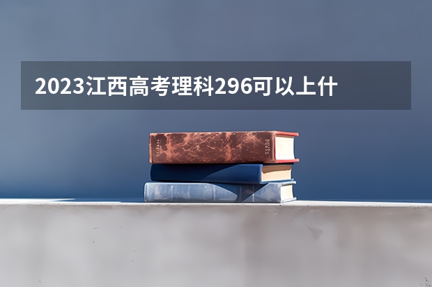 2023江西高考理科296可以上什么大学