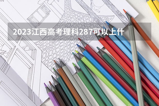 2023江西高考理科287可以上什么大学