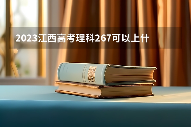 2023江西高考理科267可以上什么大学