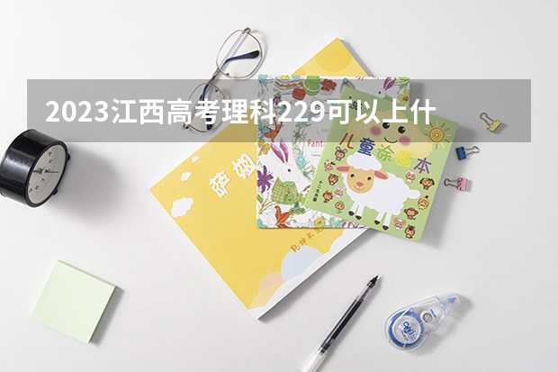 2023江西高考理科229可以上什么大学