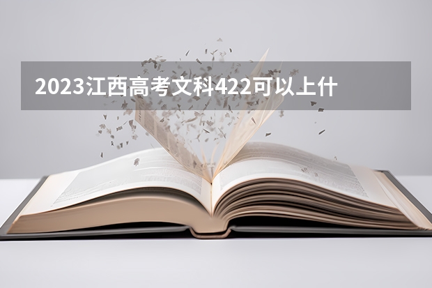 2023江西高考文科422可以上什么大学