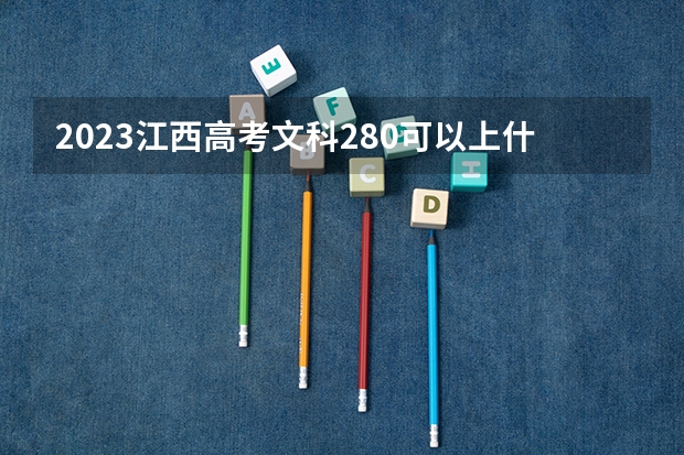 2023江西高考文科280可以上什么大学