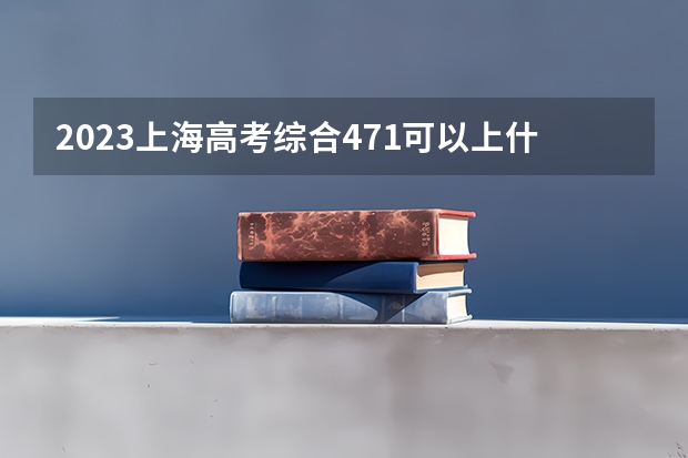 2023上海高考综合471可以上什么大学