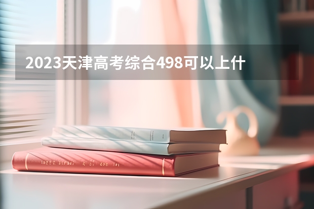 2023天津高考综合498可以上什么大学