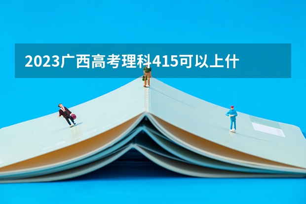 2023广西高考理科415可以上什么大学
