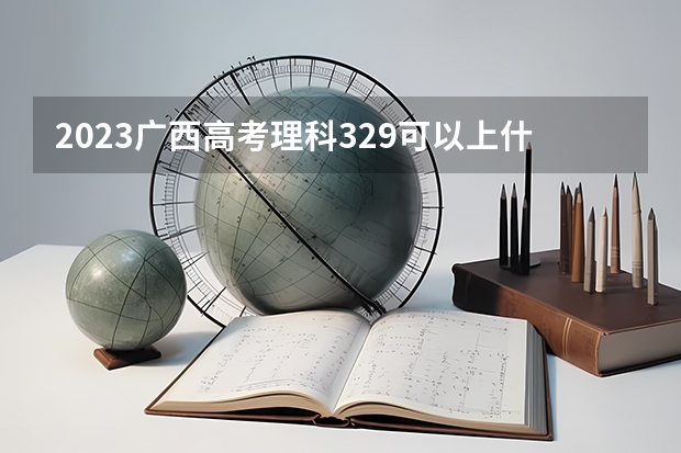 2023广西高考理科329可以上什么大学