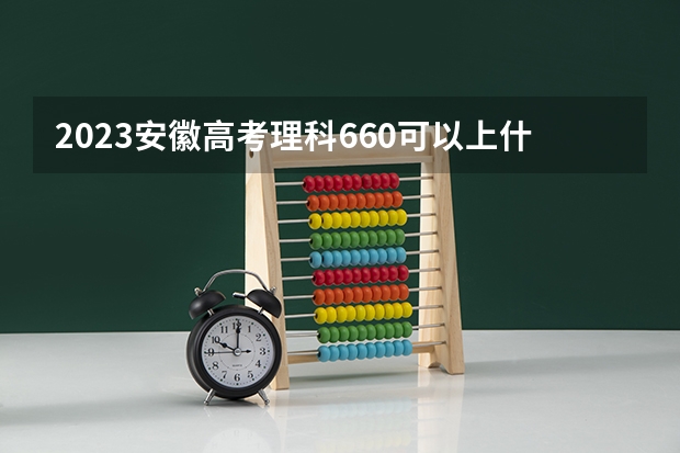 2023安徽高考理科660可以上什么大学