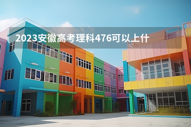2023安徽高考理科476可以上什么大学