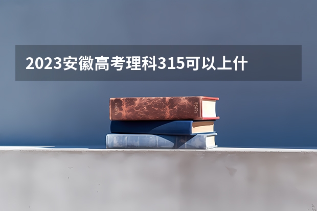 2023安徽高考理科315可以上什么大学