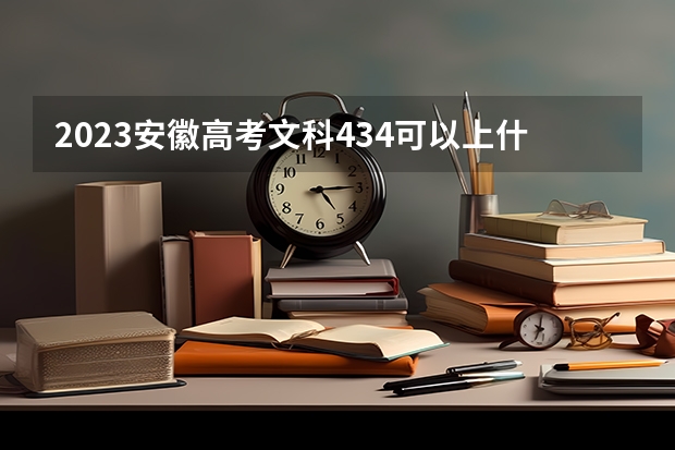 2023安徽高考文科434可以上什么大学