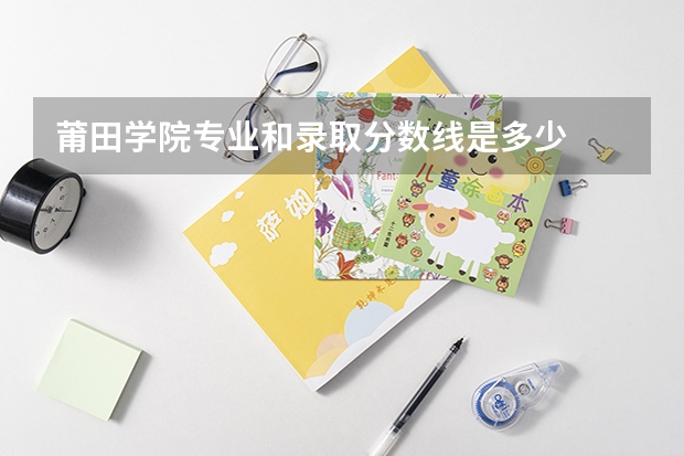 莆田学院专业和录取分数线是多少