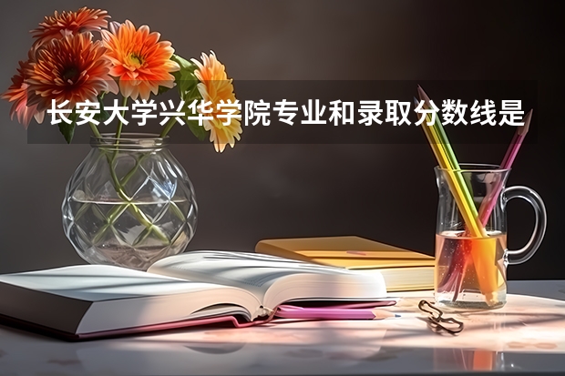 长安大学兴华学院专业和录取分数线是多少