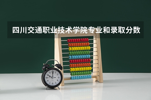 四川交通职业技术学院专业和录取分数线是多少