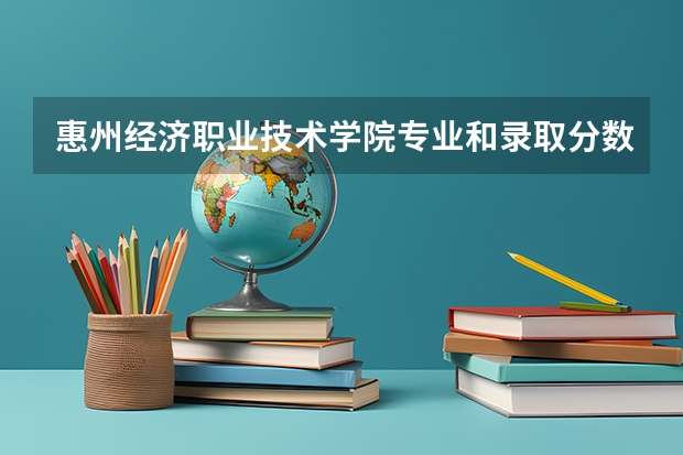 惠州经济职业技术学院专业和录取分数线是多少