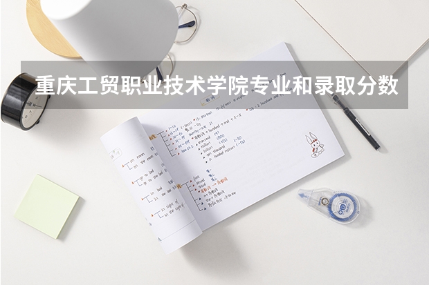 重庆工贸职业技术学院专业和录取分数线是多少