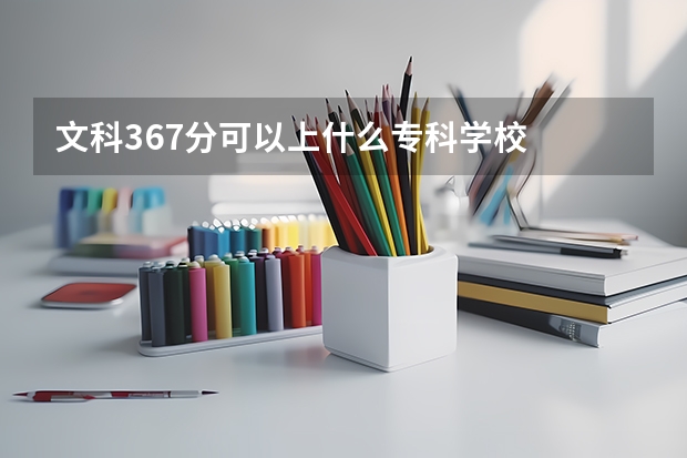 文科367分可以上什么专科学校