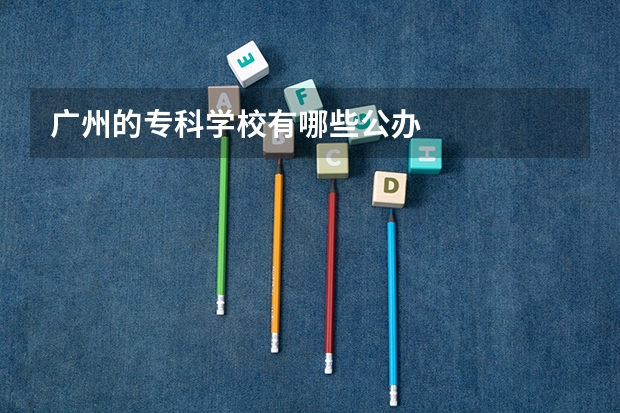 广州的专科学校有哪些公办