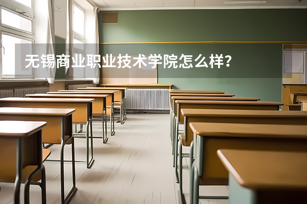 无锡商业职业技术学院怎么样？