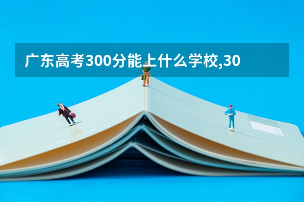 广东高考300分能上什么学校,300分能上什么大学（原创）