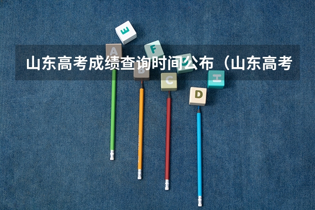 山东高考成绩查询时间公布（山东高考成绩查询时间）